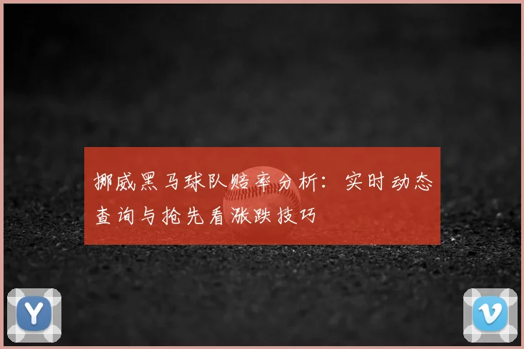 挪威黑马球队赔率分析:实时动态查询与抢先看涨跌技巧