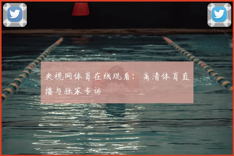 央视网体育在线观看：高清体育直播与独家专访