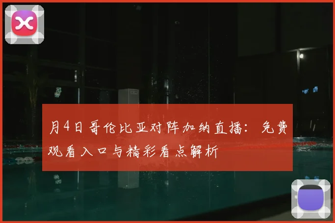 月4日哥伦比亚对阵加纳直播：免费观看入口与精彩看点解析