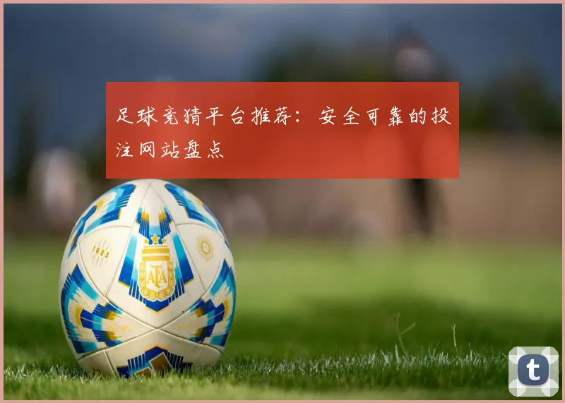 足球竞猜平台推荐:安全可靠的投注网站盘点