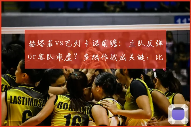 赫塔菲vs巴列卡诺前瞻:主队反弹or客队乘虚?多线作战成关键,比分预测与直播信息