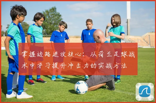 掌握边路进攻核心:从荷兰足球战术中学习提升冲击力的实战方法