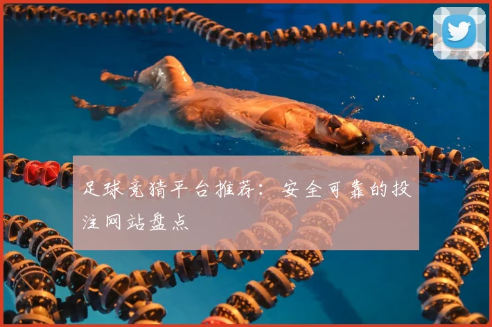 足球竞猜平台推荐：安全可靠的投注网站盘点