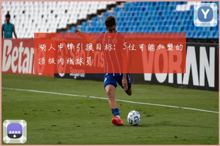 湖人中锋引援目标：5位可能加盟的顶级内线球员