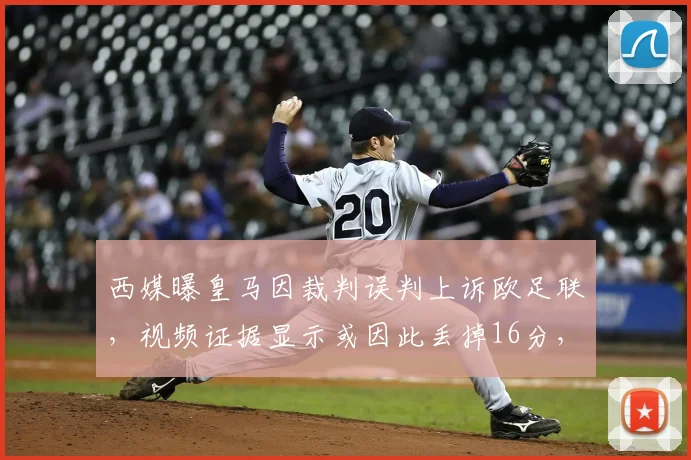 西媒曝皇马因裁判误判上诉欧足联，视频证据显示或因此丢掉16分，引发巨大争议